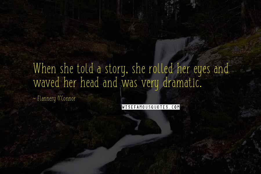 Flannery O'Connor Quotes: When she told a story, she rolled her eyes and waved her head and was very dramatic.