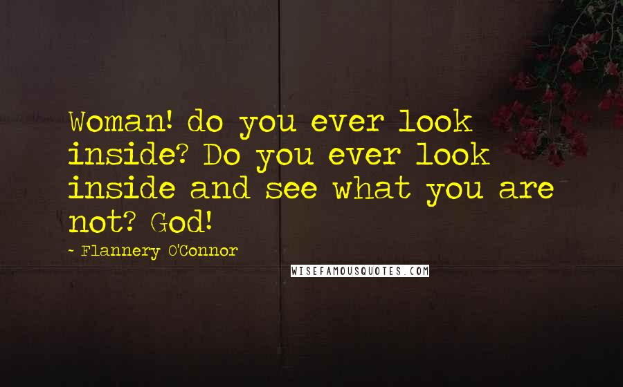 Flannery O'Connor Quotes: Woman! do you ever look inside? Do you ever look inside and see what you are not? God!