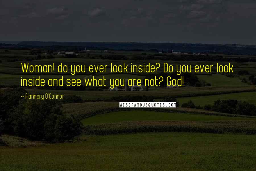 Flannery O'Connor Quotes: Woman! do you ever look inside? Do you ever look inside and see what you are not? God!