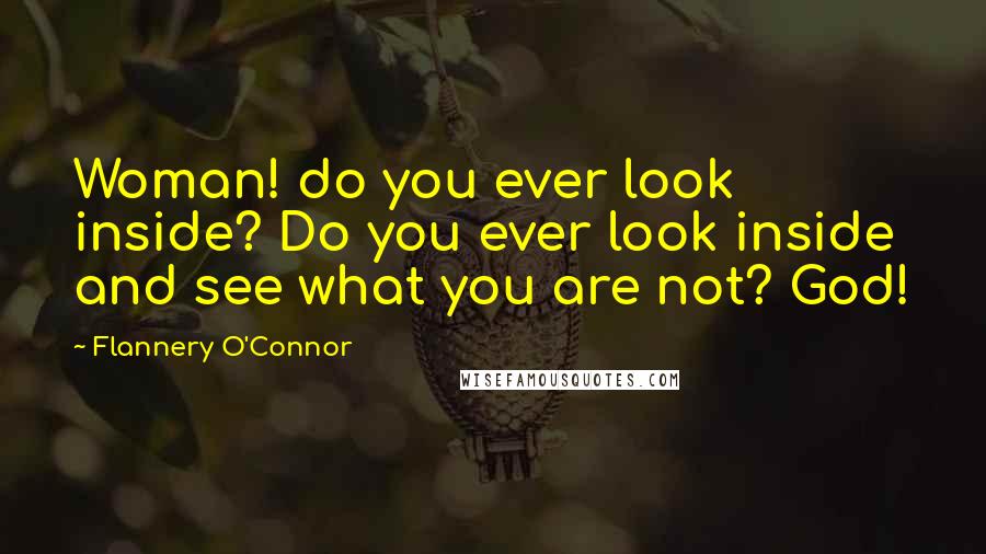 Flannery O'Connor Quotes: Woman! do you ever look inside? Do you ever look inside and see what you are not? God!