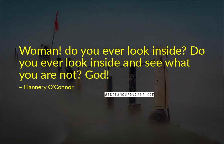 Flannery O'Connor Quotes: Woman! do you ever look inside? Do you ever look inside and see what you are not? God!