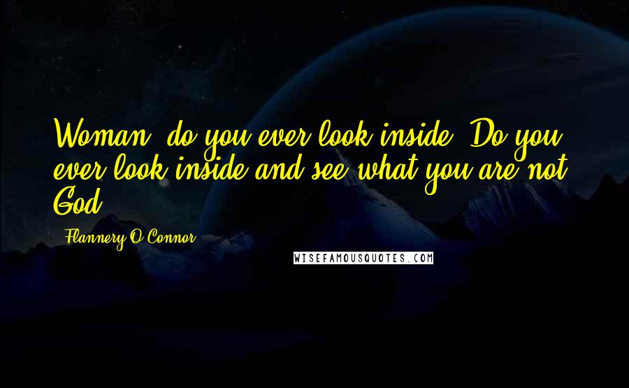 Flannery O'Connor Quotes: Woman! do you ever look inside? Do you ever look inside and see what you are not? God!