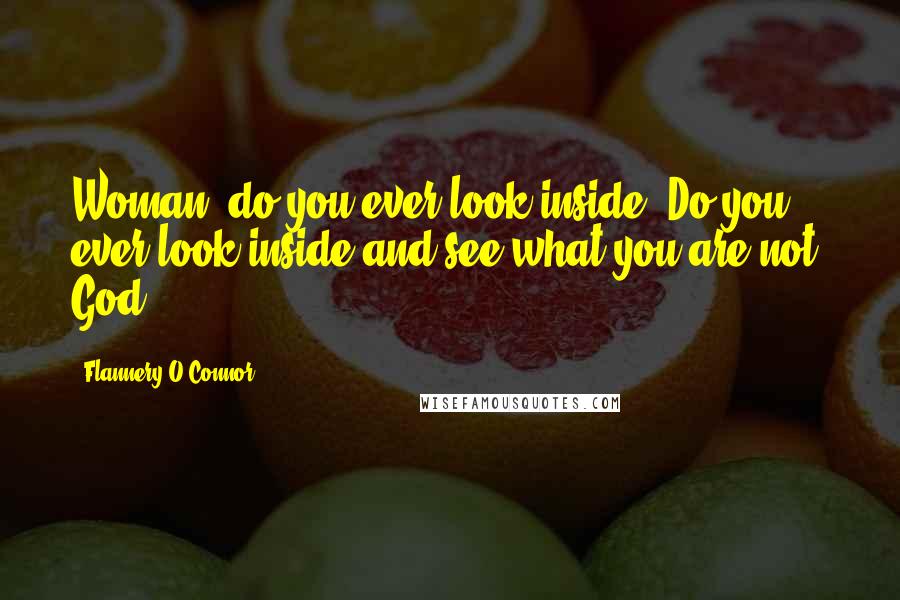 Flannery O'Connor Quotes: Woman! do you ever look inside? Do you ever look inside and see what you are not? God!