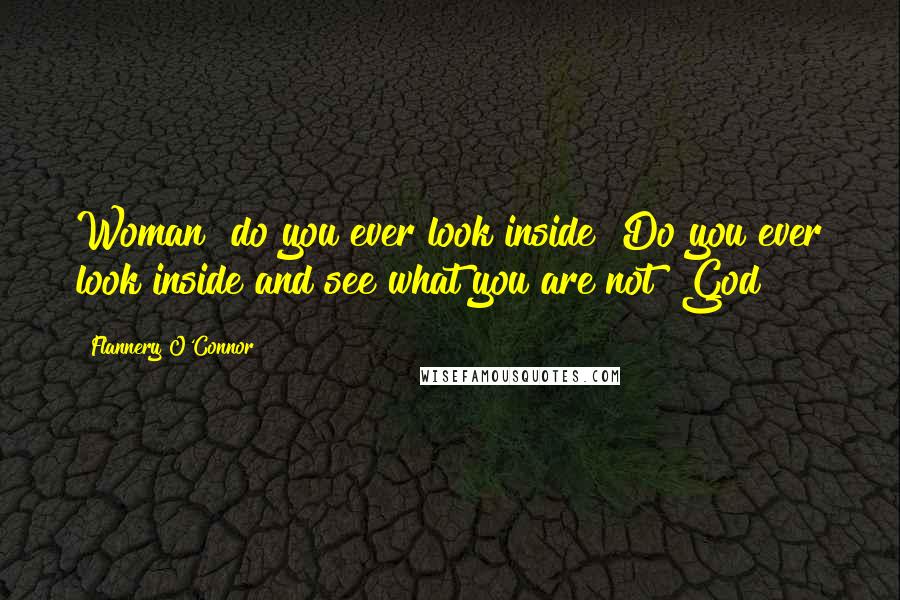 Flannery O'Connor Quotes: Woman! do you ever look inside? Do you ever look inside and see what you are not? God!