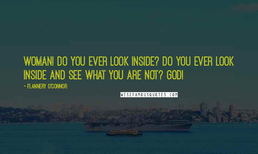 Flannery O'Connor Quotes: Woman! do you ever look inside? Do you ever look inside and see what you are not? God!