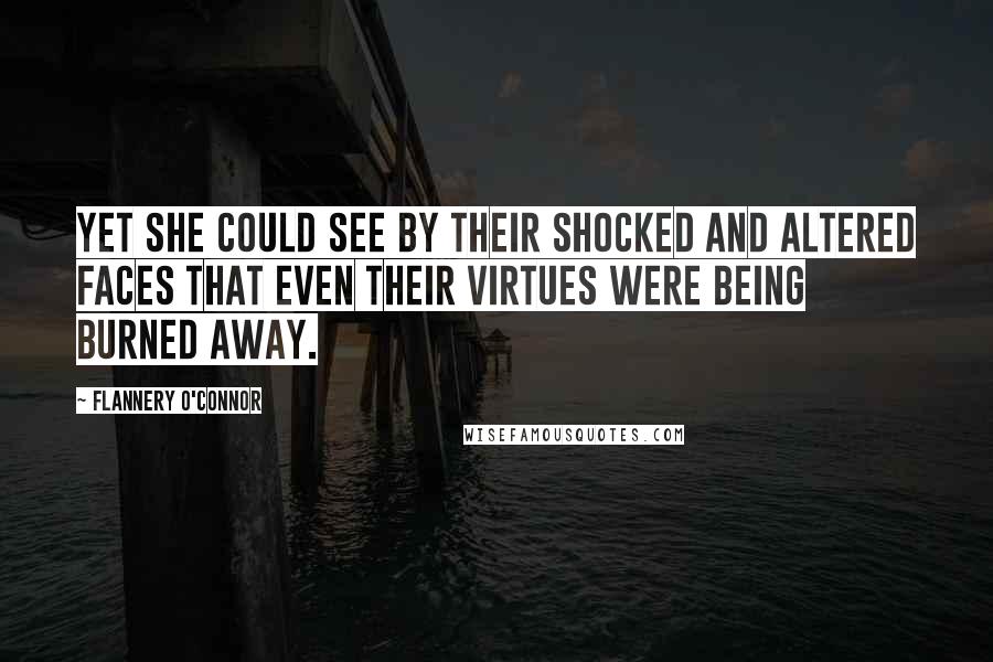 Flannery O'Connor Quotes: Yet she could see by their shocked and altered faces that even their virtues were being burned away.
