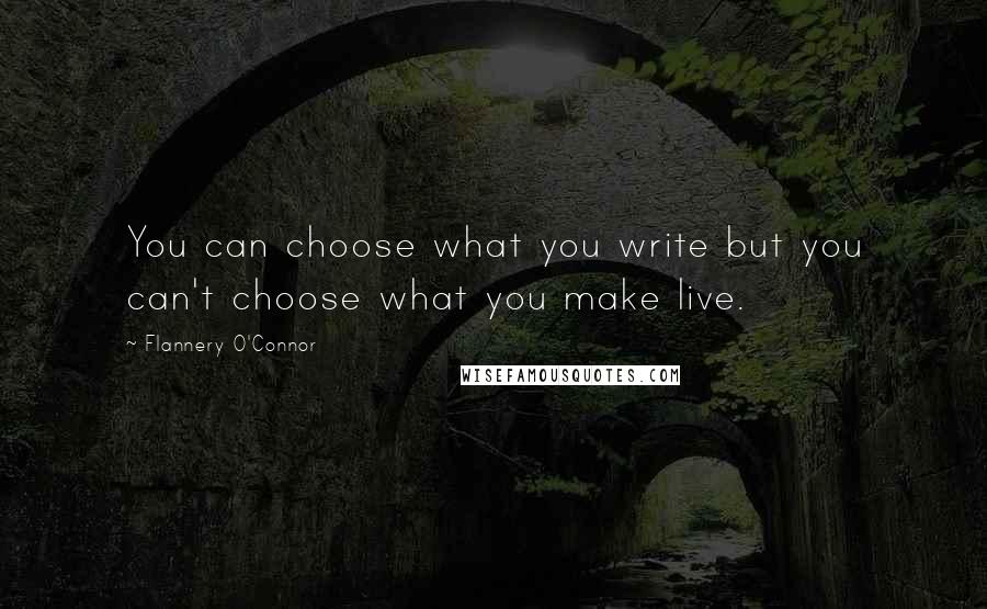 Flannery O'Connor Quotes: You can choose what you write but you can't choose what you make live.