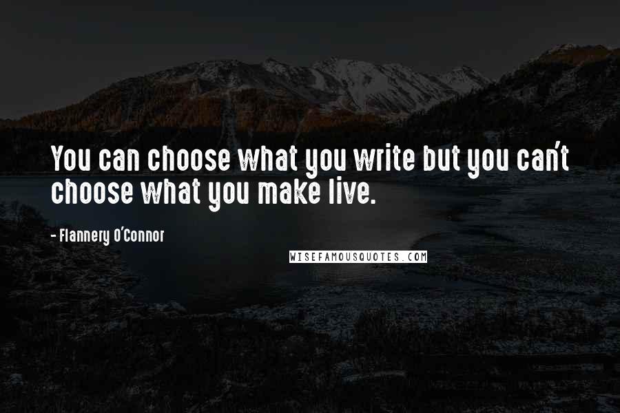 Flannery O'Connor Quotes: You can choose what you write but you can't choose what you make live.