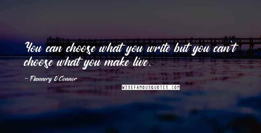 Flannery O'Connor Quotes: You can choose what you write but you can't choose what you make live.