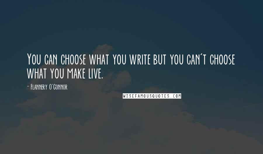 Flannery O'Connor Quotes: You can choose what you write but you can't choose what you make live.