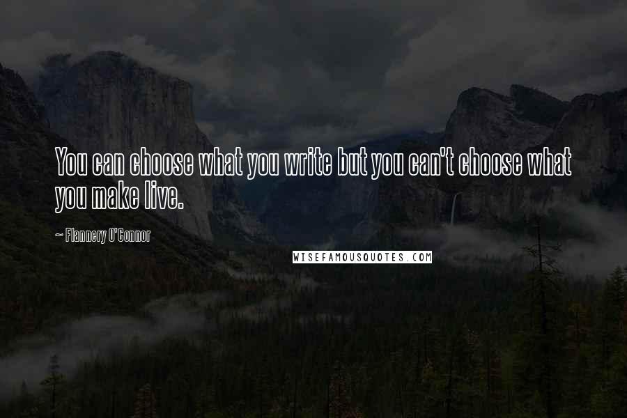 Flannery O'Connor Quotes: You can choose what you write but you can't choose what you make live.