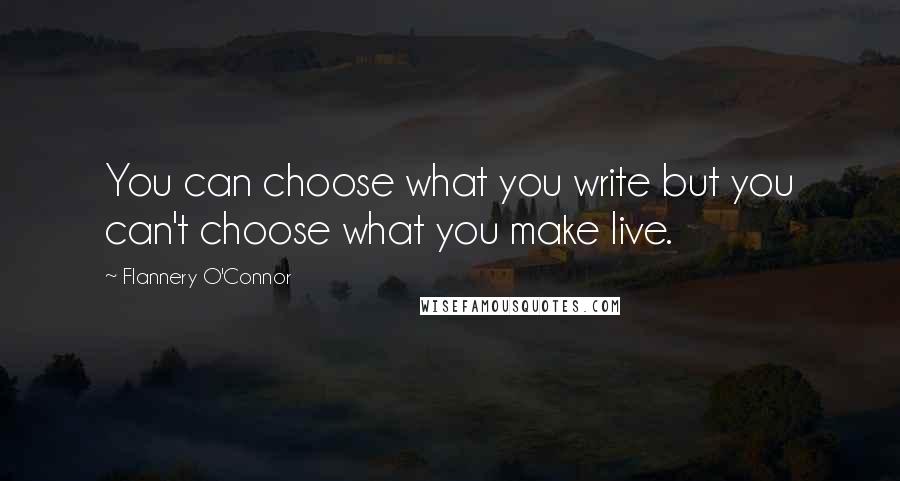 Flannery O'Connor Quotes: You can choose what you write but you can't choose what you make live.