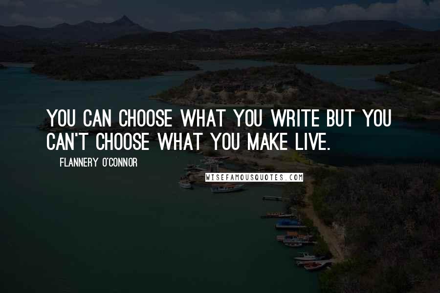 Flannery O'Connor Quotes: You can choose what you write but you can't choose what you make live.