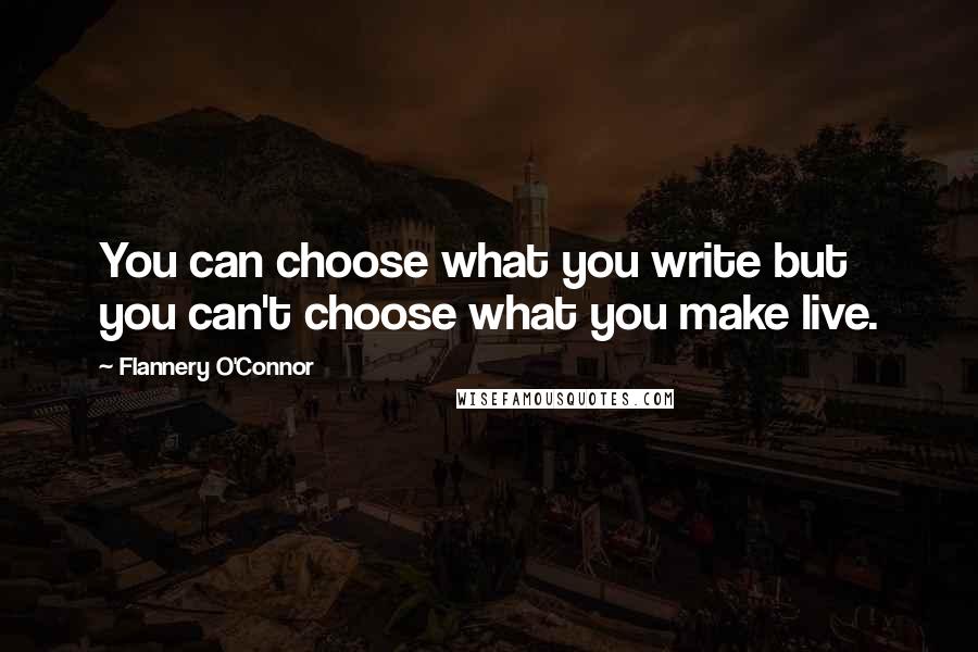 Flannery O'Connor Quotes: You can choose what you write but you can't choose what you make live.