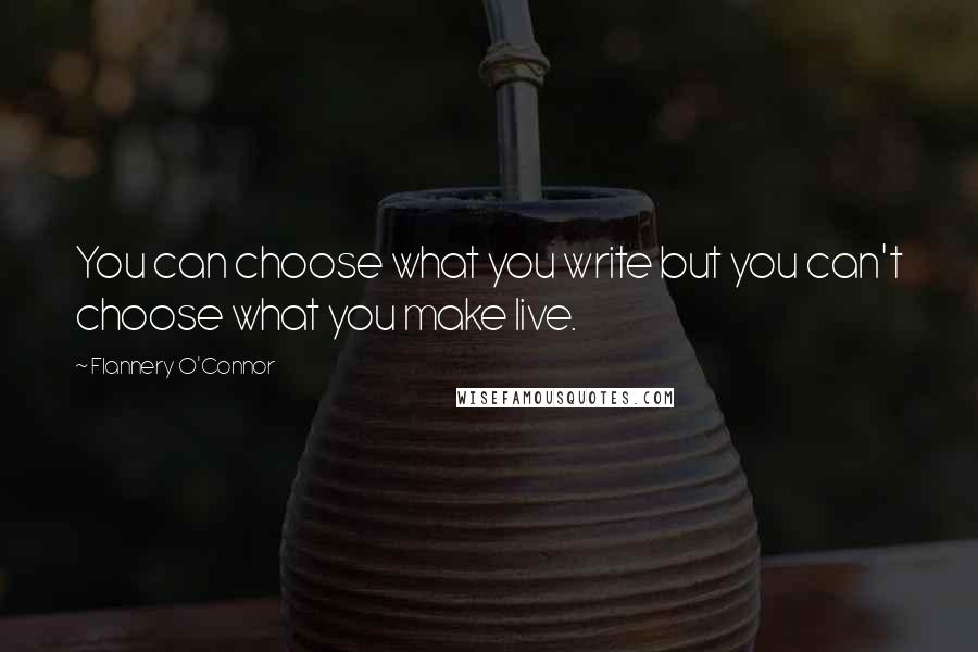 Flannery O'Connor Quotes: You can choose what you write but you can't choose what you make live.