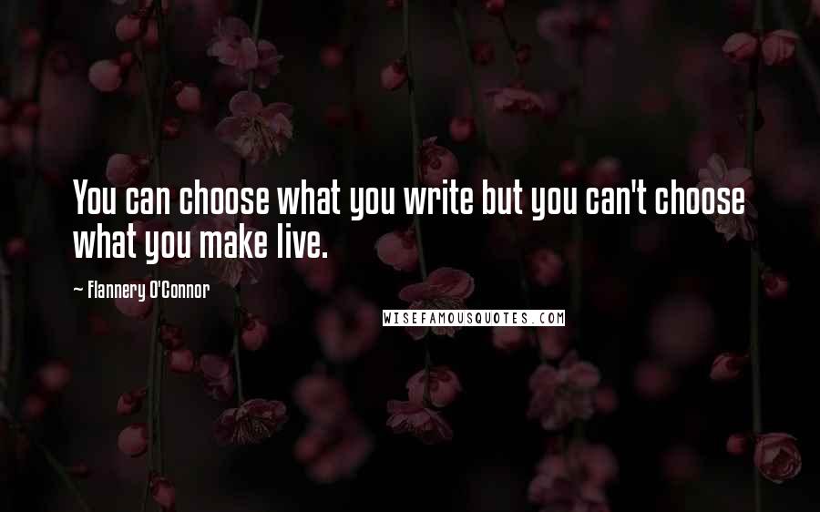 Flannery O'Connor Quotes: You can choose what you write but you can't choose what you make live.