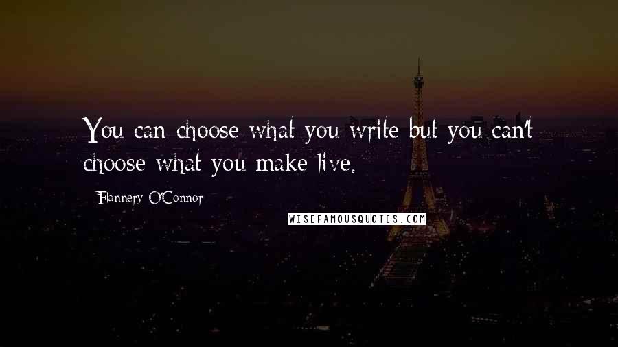 Flannery O'Connor Quotes: You can choose what you write but you can't choose what you make live.