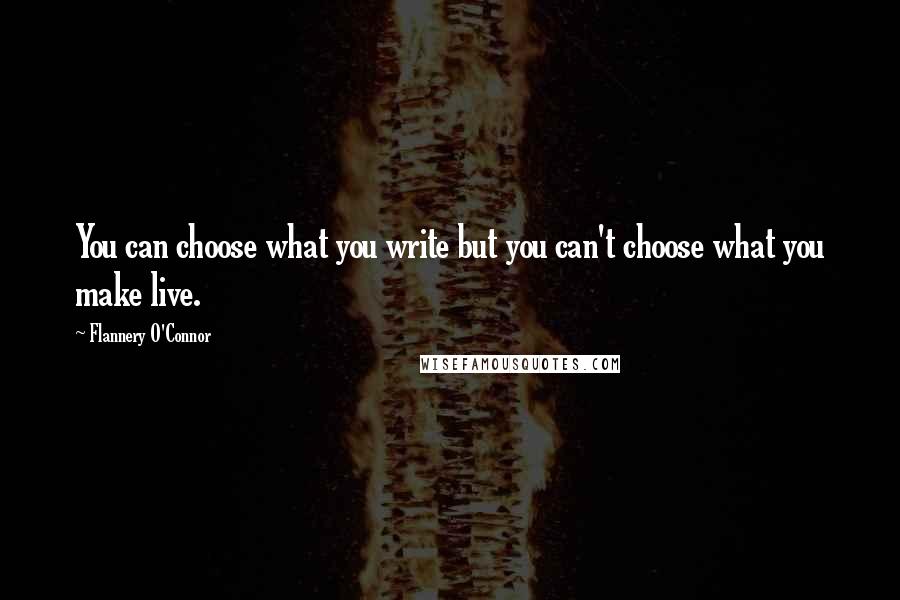 Flannery O'Connor Quotes: You can choose what you write but you can't choose what you make live.