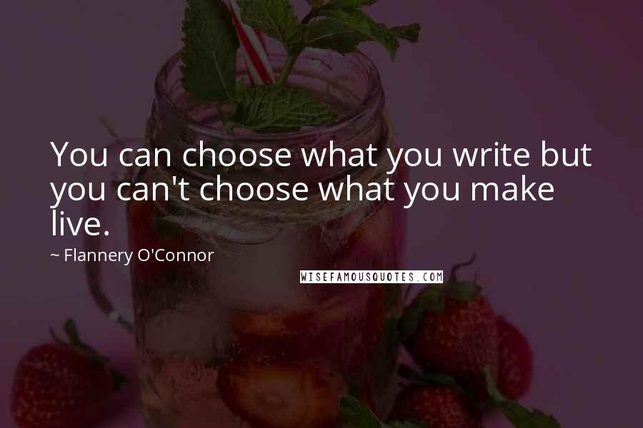 Flannery O'Connor Quotes: You can choose what you write but you can't choose what you make live.