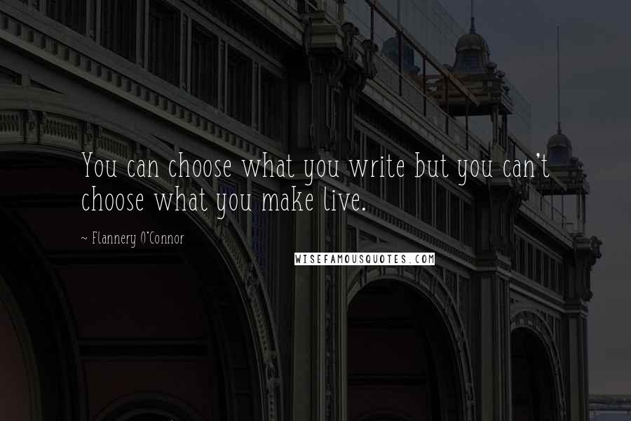 Flannery O'Connor Quotes: You can choose what you write but you can't choose what you make live.