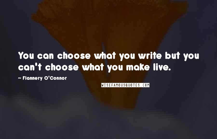 Flannery O'Connor Quotes: You can choose what you write but you can't choose what you make live.