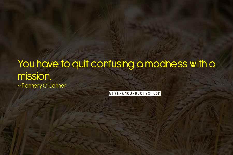 Flannery O'Connor Quotes: You have to quit confusing a madness with a mission.