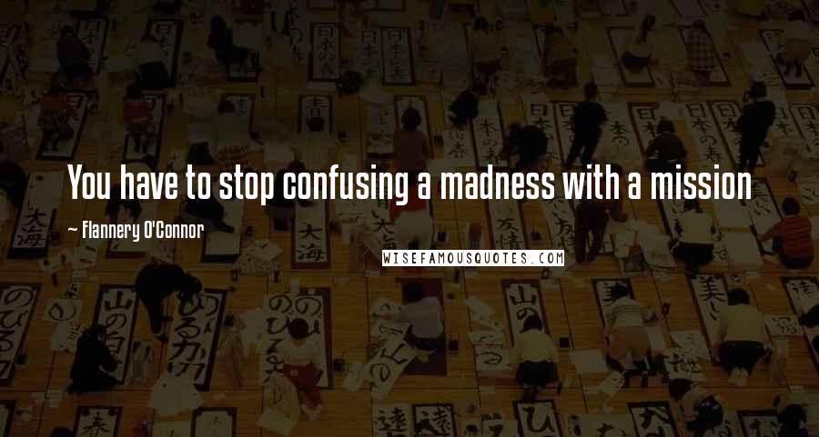 Flannery O'Connor Quotes: You have to stop confusing a madness with a mission