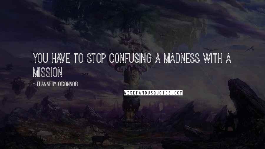 Flannery O'Connor Quotes: You have to stop confusing a madness with a mission