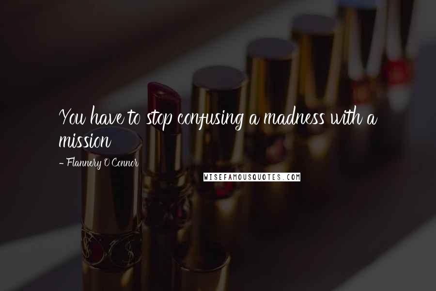 Flannery O'Connor Quotes: You have to stop confusing a madness with a mission