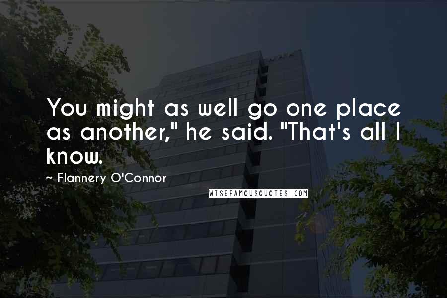 Flannery O'Connor Quotes: You might as well go one place as another," he said. "That's all I know.