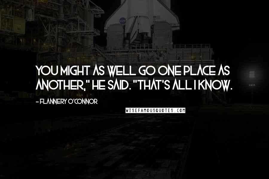 Flannery O'Connor Quotes: You might as well go one place as another," he said. "That's all I know.