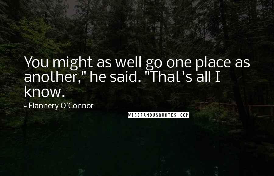 Flannery O'Connor Quotes: You might as well go one place as another," he said. "That's all I know.