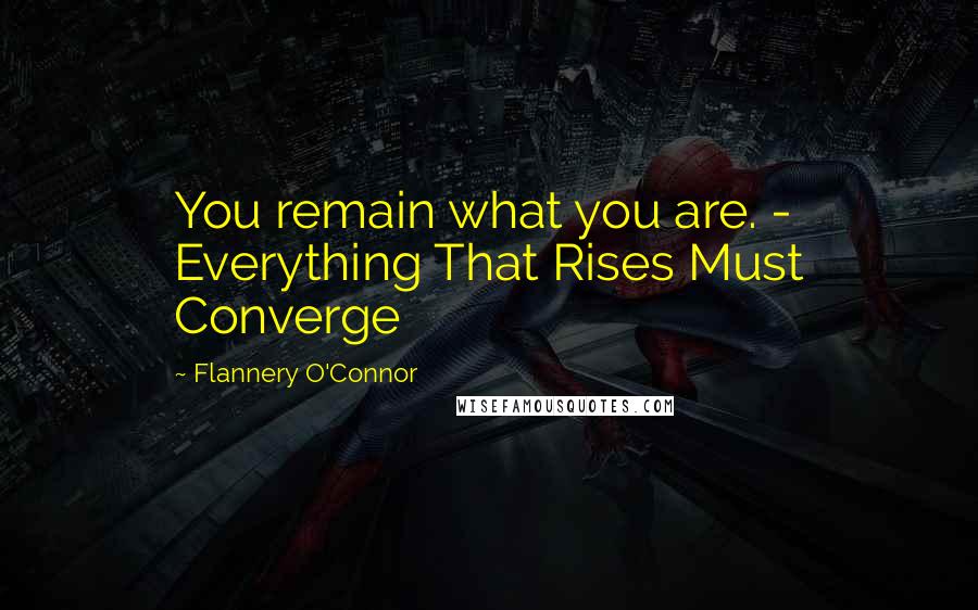 Flannery O'Connor Quotes: You remain what you are. - Everything That Rises Must Converge