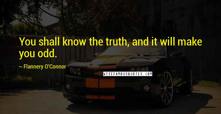 Flannery O'Connor Quotes: You shall know the truth, and it will make you odd.