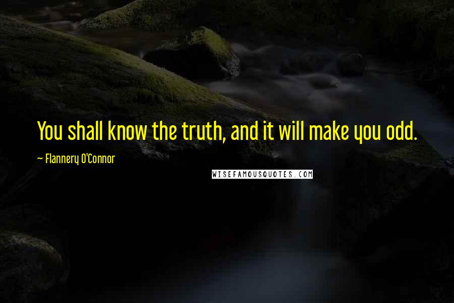 Flannery O'Connor Quotes: You shall know the truth, and it will make you odd.