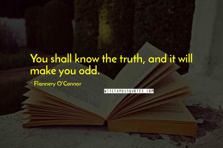 Flannery O'Connor Quotes: You shall know the truth, and it will make you odd.