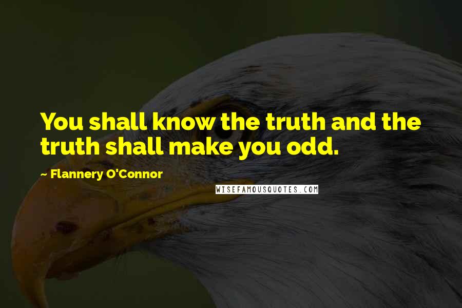 Flannery O'Connor Quotes: You shall know the truth and the truth shall make you odd.