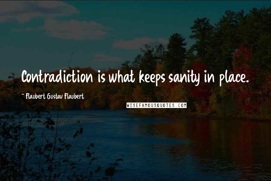 Flaubert Gustav Flaubert Quotes: Contradiction is what keeps sanity in place.