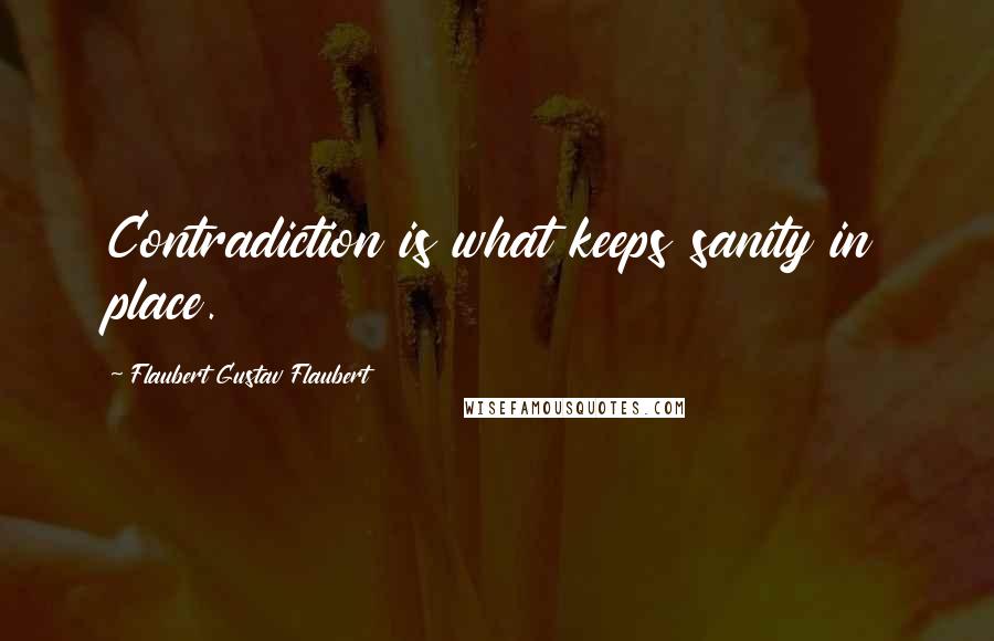 Flaubert Gustav Flaubert Quotes: Contradiction is what keeps sanity in place.