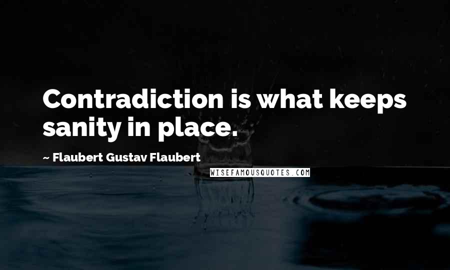 Flaubert Gustav Flaubert Quotes: Contradiction is what keeps sanity in place.