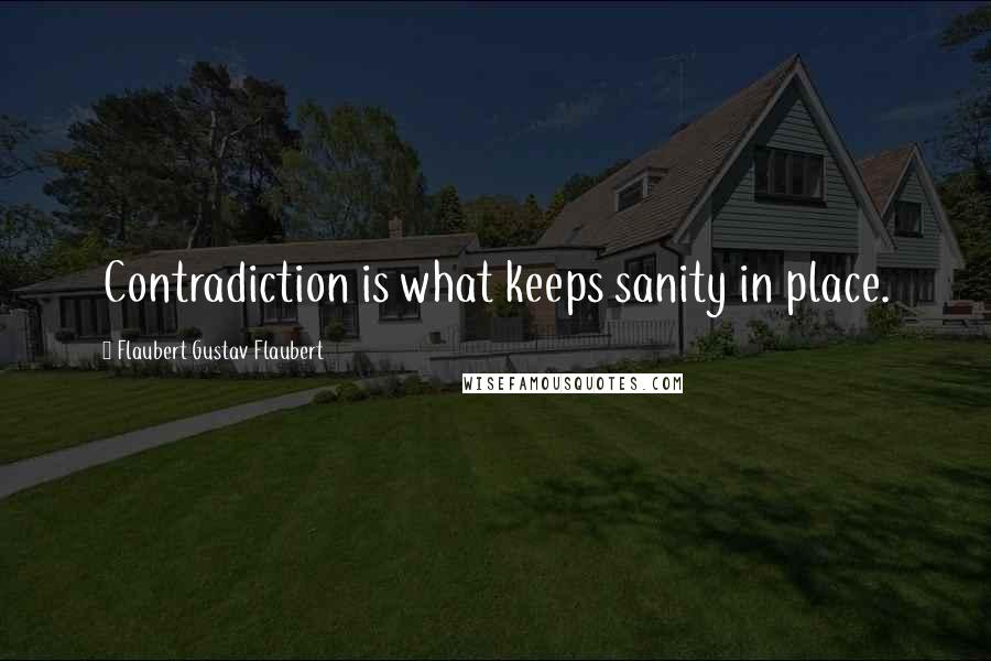 Flaubert Gustav Flaubert Quotes: Contradiction is what keeps sanity in place.