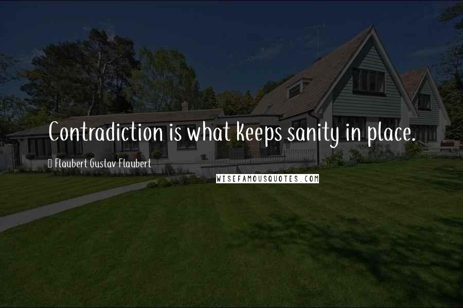 Flaubert Gustav Flaubert Quotes: Contradiction is what keeps sanity in place.