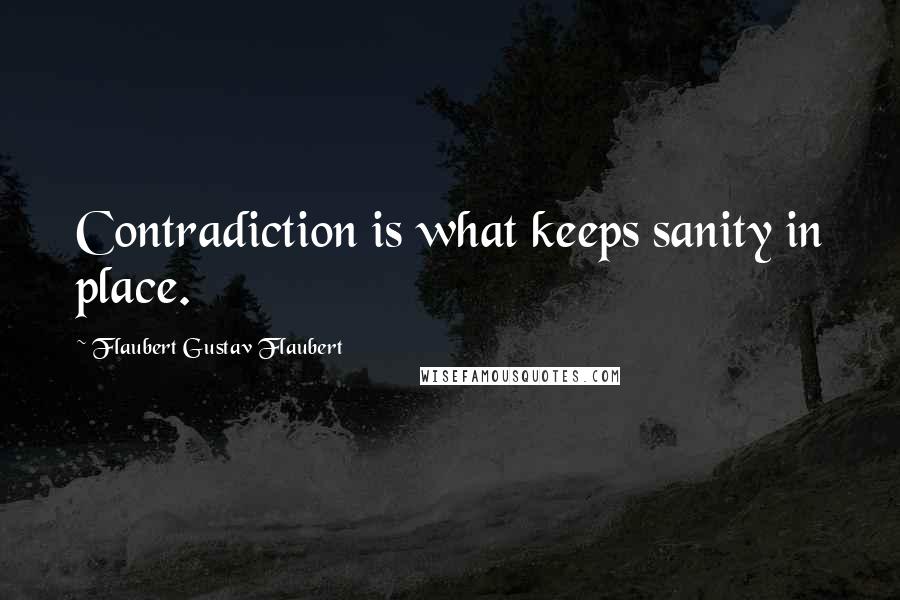 Flaubert Gustav Flaubert Quotes: Contradiction is what keeps sanity in place.