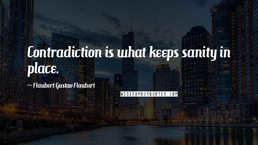 Flaubert Gustav Flaubert Quotes: Contradiction is what keeps sanity in place.