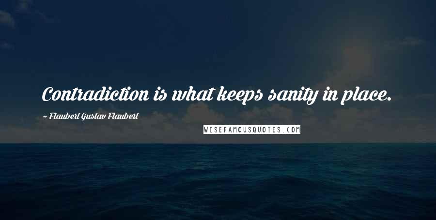 Flaubert Gustav Flaubert Quotes: Contradiction is what keeps sanity in place.