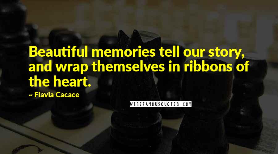 Flavia Cacace Quotes: Beautiful memories tell our story, and wrap themselves in ribbons of the heart.