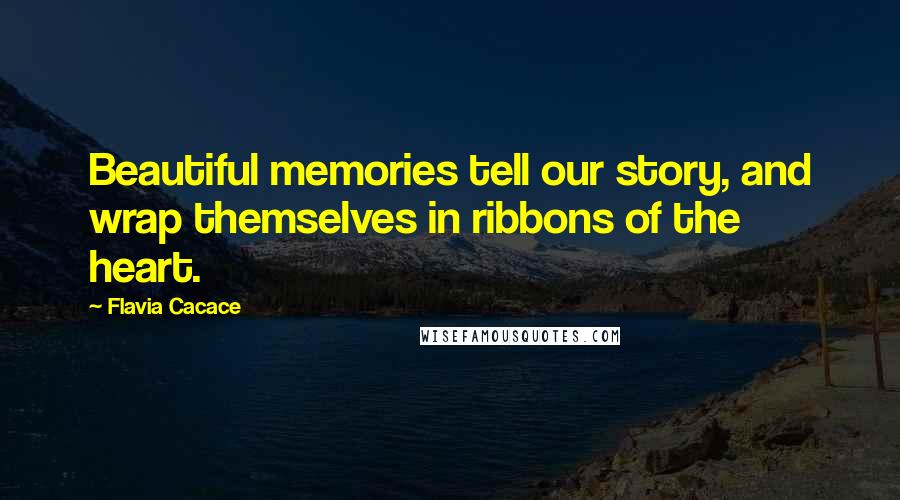 Flavia Cacace Quotes: Beautiful memories tell our story, and wrap themselves in ribbons of the heart.
