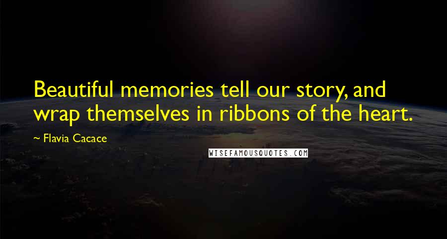 Flavia Cacace Quotes: Beautiful memories tell our story, and wrap themselves in ribbons of the heart.