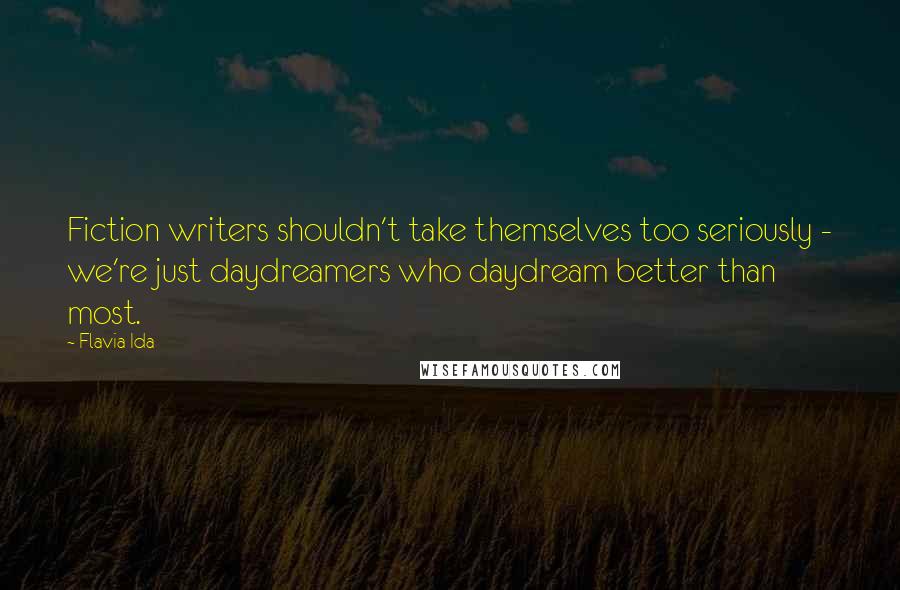 Flavia Ida Quotes: Fiction writers shouldn't take themselves too seriously - we're just daydreamers who daydream better than most.