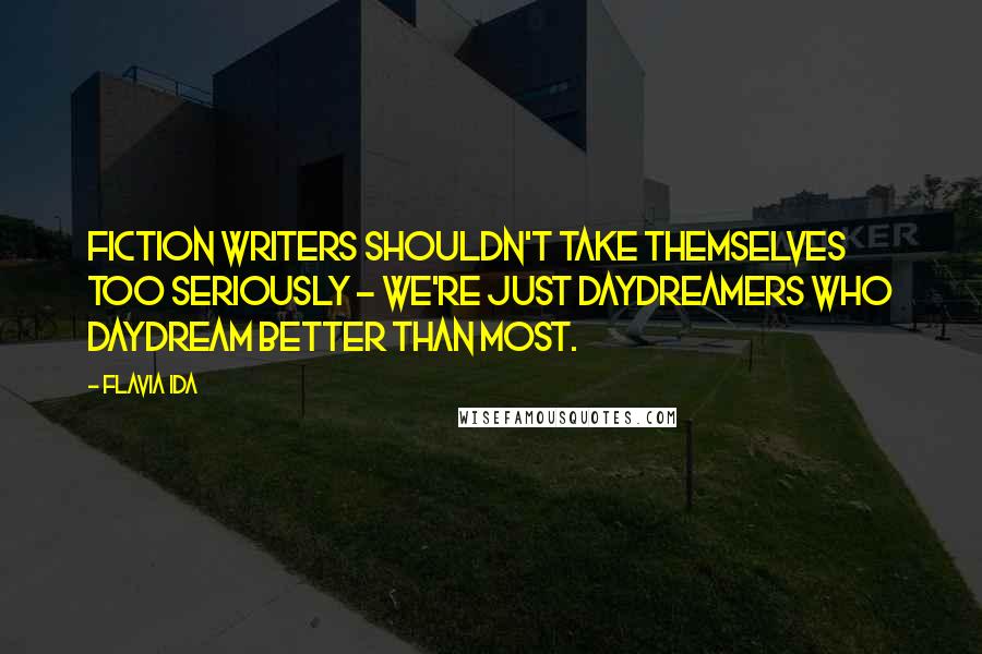 Flavia Ida Quotes: Fiction writers shouldn't take themselves too seriously - we're just daydreamers who daydream better than most.